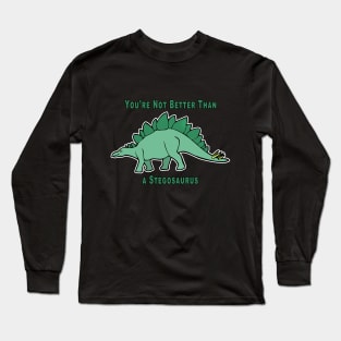 You're Not Better Than A Stegosaurus Long Sleeve T-Shirt